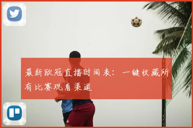 最新欧冠直播时间表：一键收藏所有比赛观看渠道