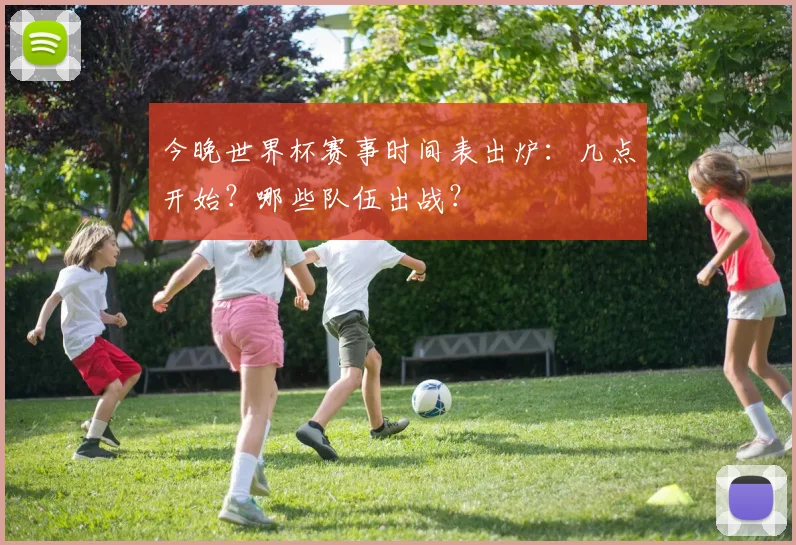 今晚世界杯赛事时间表出炉：几点开始？哪些队伍出战？