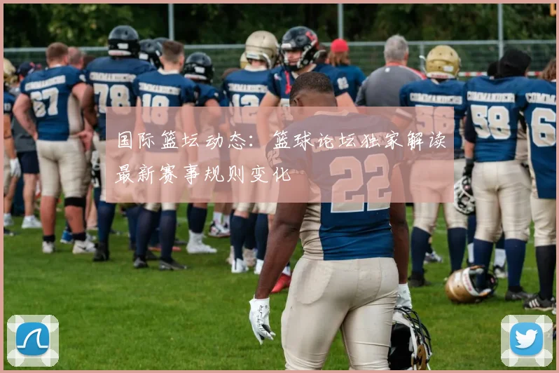 国际篮坛动态：篮球论坛独家解读最新赛事规则变化