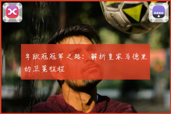 年欧冠冠军之路：解析皇家马德里的卫冕征程