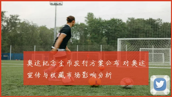 奥运纪念金币发行方案公布 对奥运宣传与收藏市场影响分析