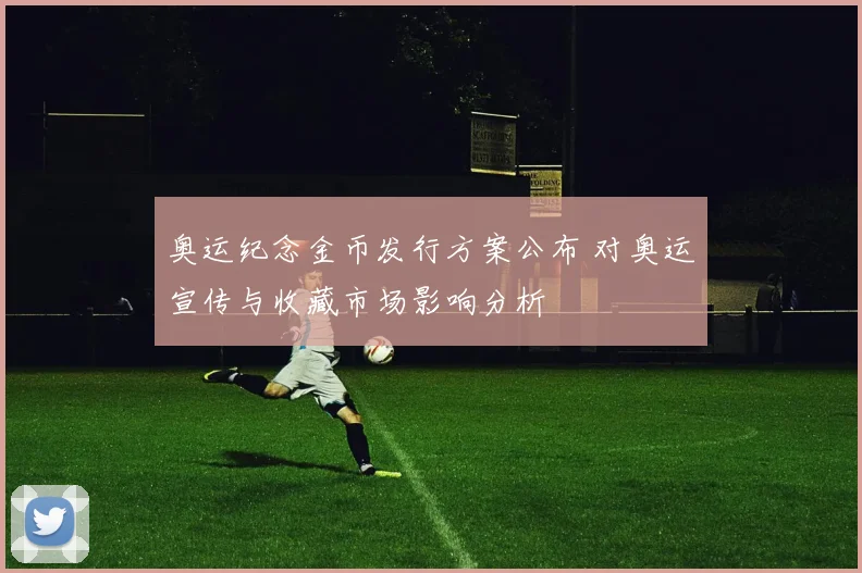 奥运纪念金币发行方案公布 对奥运宣传与收藏市场影响分析