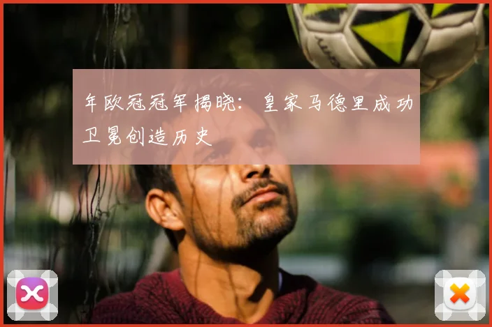 年欧冠冠军揭晓：皇家马德里成功卫冕创造历史