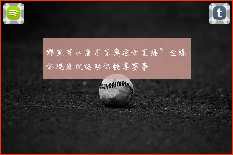 哪里可以看东京奥运会直播？全媒体观看攻略助你畅享赛事